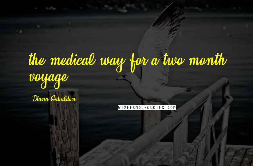 Diana Gabaldon Quotes: the medical way for a two-month voyage.