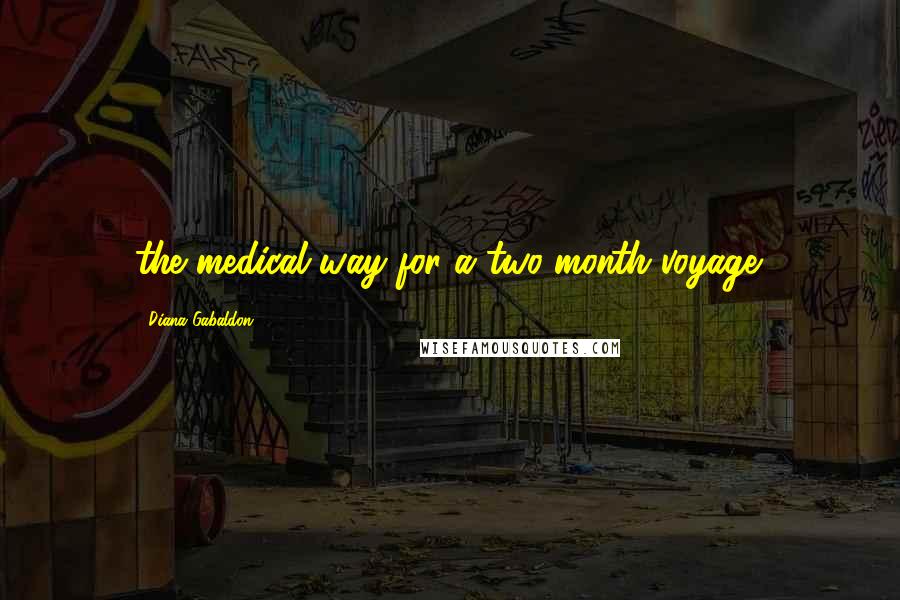 Diana Gabaldon Quotes: the medical way for a two-month voyage.
