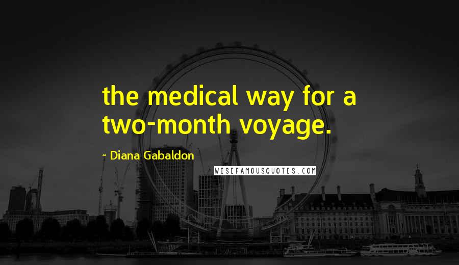 Diana Gabaldon Quotes: the medical way for a two-month voyage.