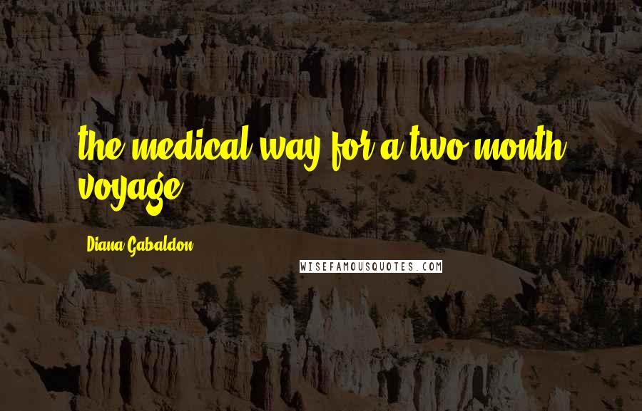 Diana Gabaldon Quotes: the medical way for a two-month voyage.