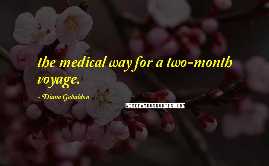 Diana Gabaldon Quotes: the medical way for a two-month voyage.