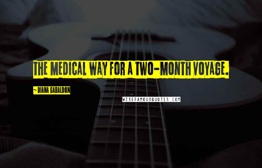 Diana Gabaldon Quotes: the medical way for a two-month voyage.