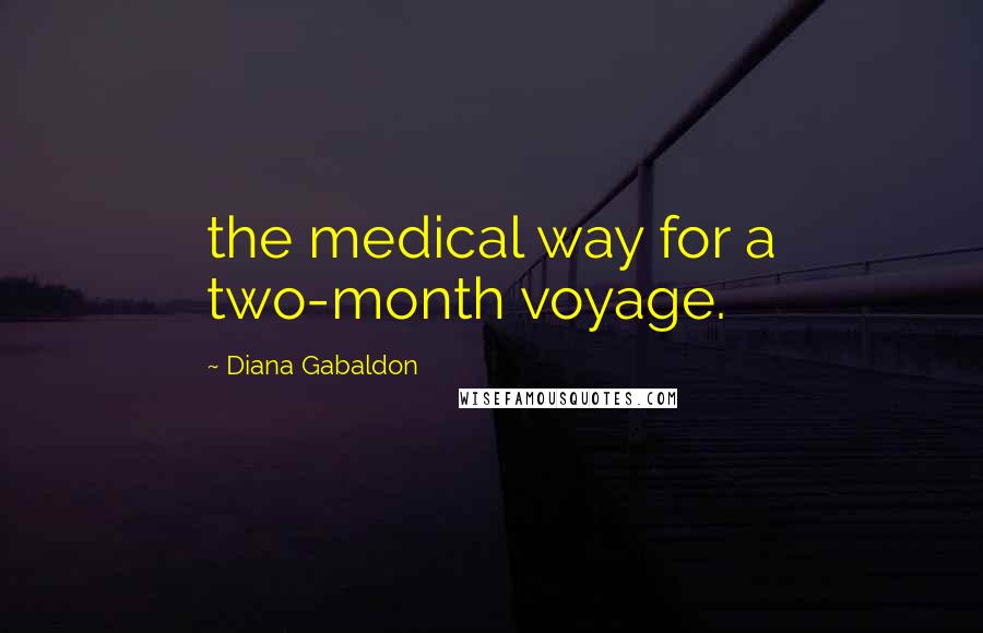 Diana Gabaldon Quotes: the medical way for a two-month voyage.