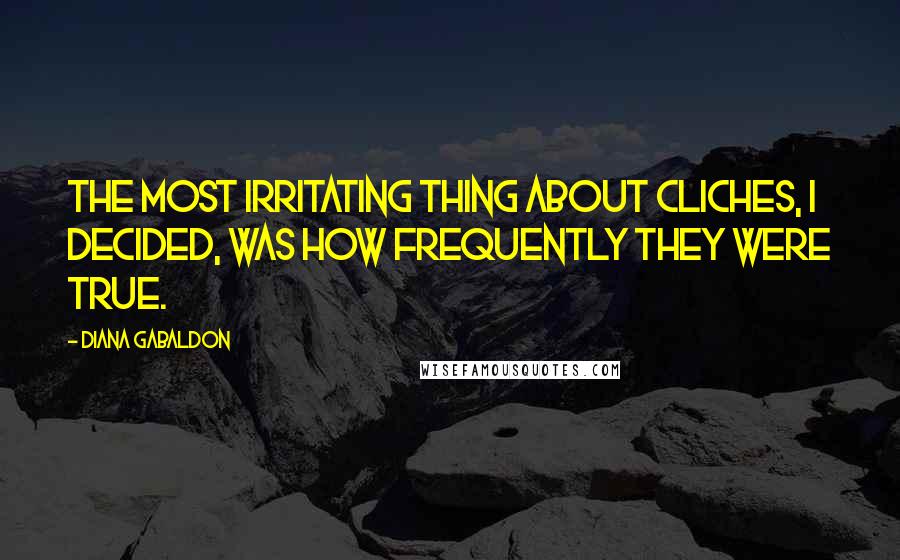 Diana Gabaldon Quotes: The most irritating thing about cliches, I decided, was how frequently they were true.