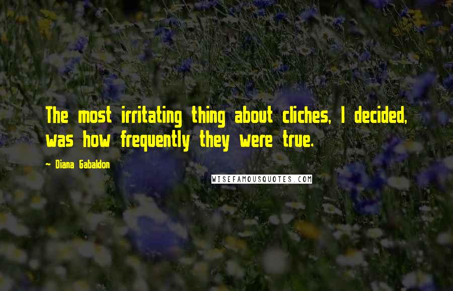 Diana Gabaldon Quotes: The most irritating thing about cliches, I decided, was how frequently they were true.