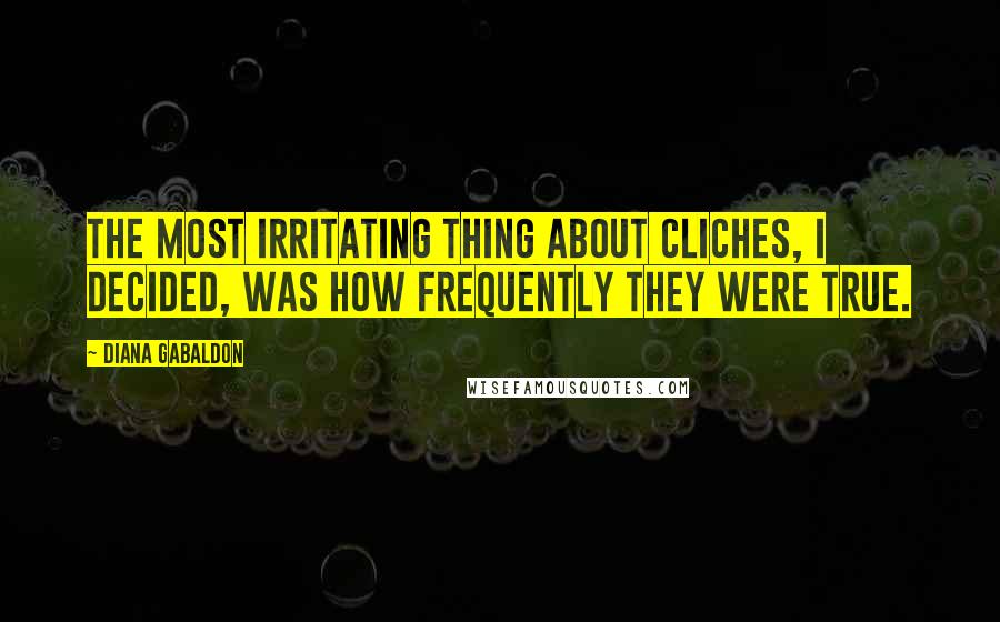 Diana Gabaldon Quotes: The most irritating thing about cliches, I decided, was how frequently they were true.