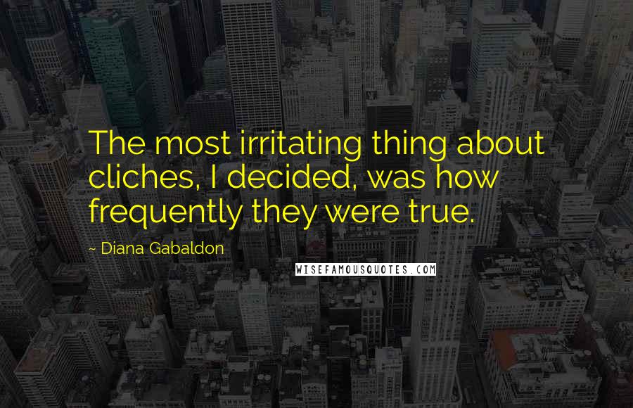 Diana Gabaldon Quotes: The most irritating thing about cliches, I decided, was how frequently they were true.