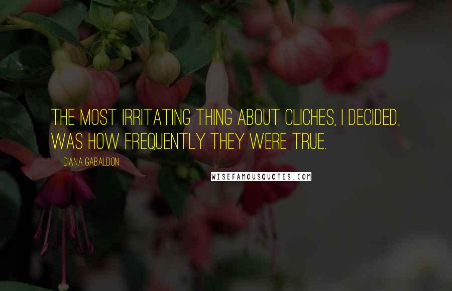 Diana Gabaldon Quotes: The most irritating thing about cliches, I decided, was how frequently they were true.