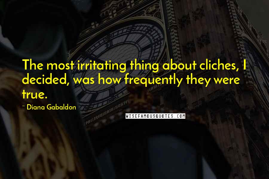 Diana Gabaldon Quotes: The most irritating thing about cliches, I decided, was how frequently they were true.