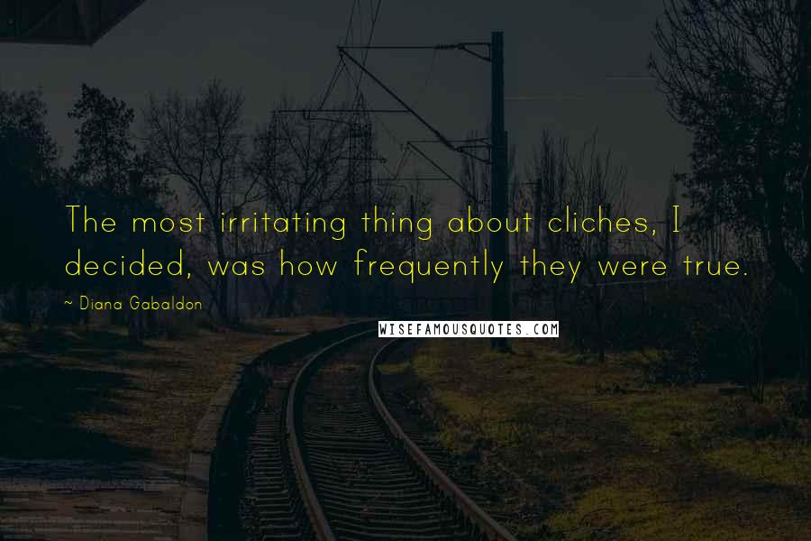 Diana Gabaldon Quotes: The most irritating thing about cliches, I decided, was how frequently they were true.