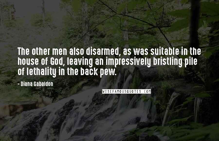 Diana Gabaldon Quotes: The other men also disarmed, as was suitable in the house of God, leaving an impressively bristling pile of lethality in the back pew.