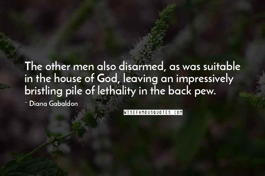 Diana Gabaldon Quotes: The other men also disarmed, as was suitable in the house of God, leaving an impressively bristling pile of lethality in the back pew.