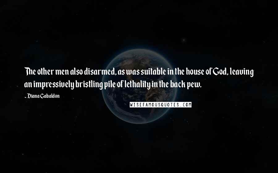 Diana Gabaldon Quotes: The other men also disarmed, as was suitable in the house of God, leaving an impressively bristling pile of lethality in the back pew.