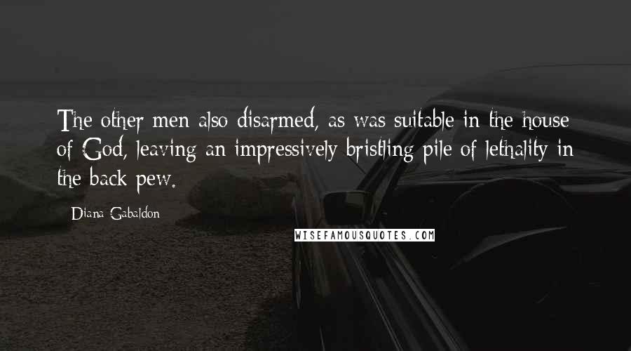 Diana Gabaldon Quotes: The other men also disarmed, as was suitable in the house of God, leaving an impressively bristling pile of lethality in the back pew.