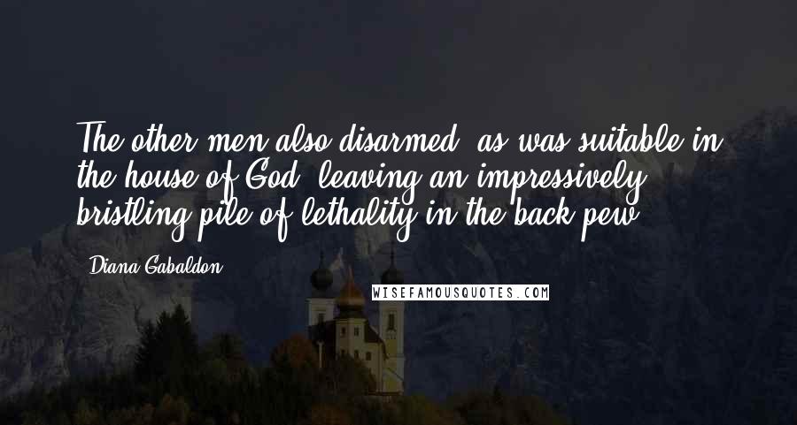 Diana Gabaldon Quotes: The other men also disarmed, as was suitable in the house of God, leaving an impressively bristling pile of lethality in the back pew.