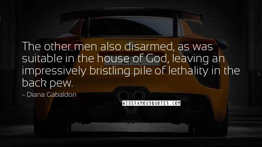 Diana Gabaldon Quotes: The other men also disarmed, as was suitable in the house of God, leaving an impressively bristling pile of lethality in the back pew.