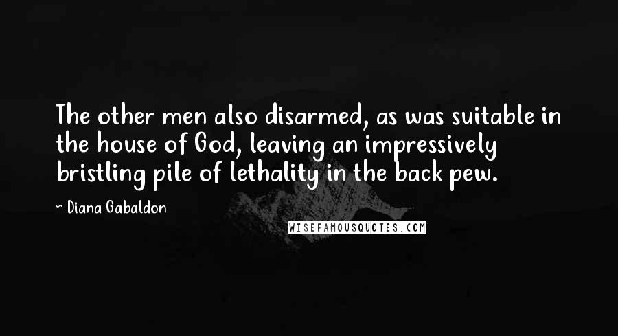 Diana Gabaldon Quotes: The other men also disarmed, as was suitable in the house of God, leaving an impressively bristling pile of lethality in the back pew.