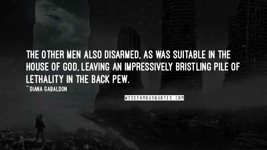 Diana Gabaldon Quotes: The other men also disarmed, as was suitable in the house of God, leaving an impressively bristling pile of lethality in the back pew.