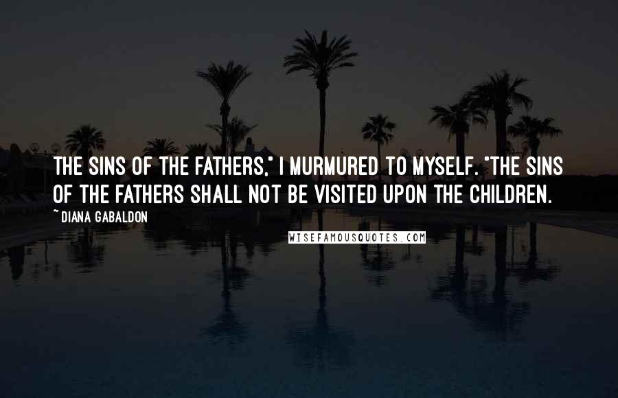 Diana Gabaldon Quotes: The sins of the fathers," I murmured to myself. "The sins of the fathers shall not be visited upon the children.