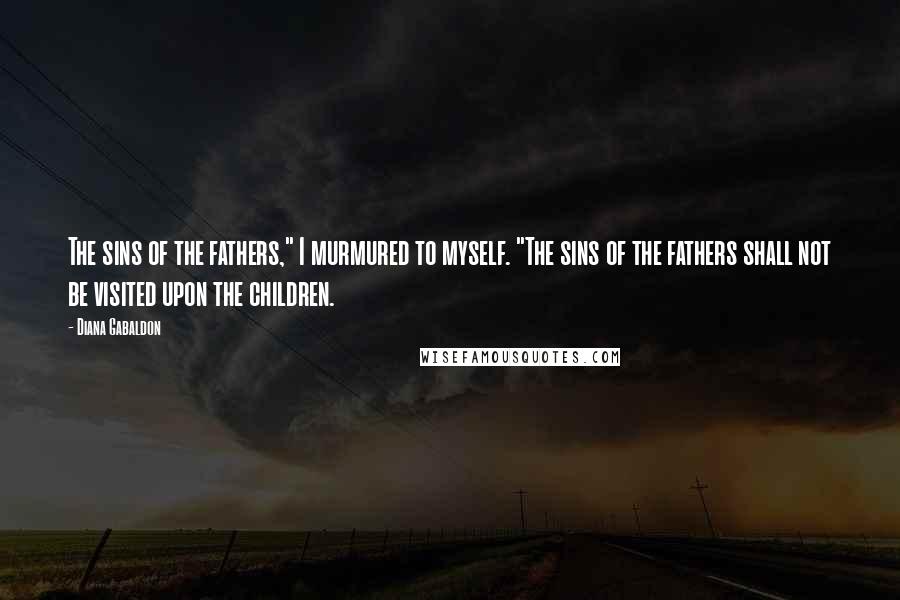 Diana Gabaldon Quotes: The sins of the fathers," I murmured to myself. "The sins of the fathers shall not be visited upon the children.