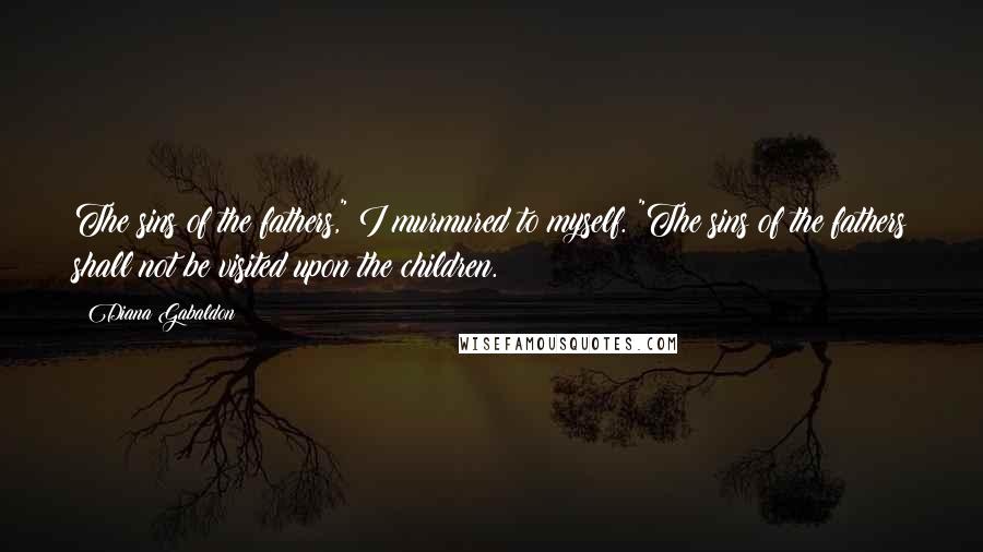 Diana Gabaldon Quotes: The sins of the fathers," I murmured to myself. "The sins of the fathers shall not be visited upon the children.