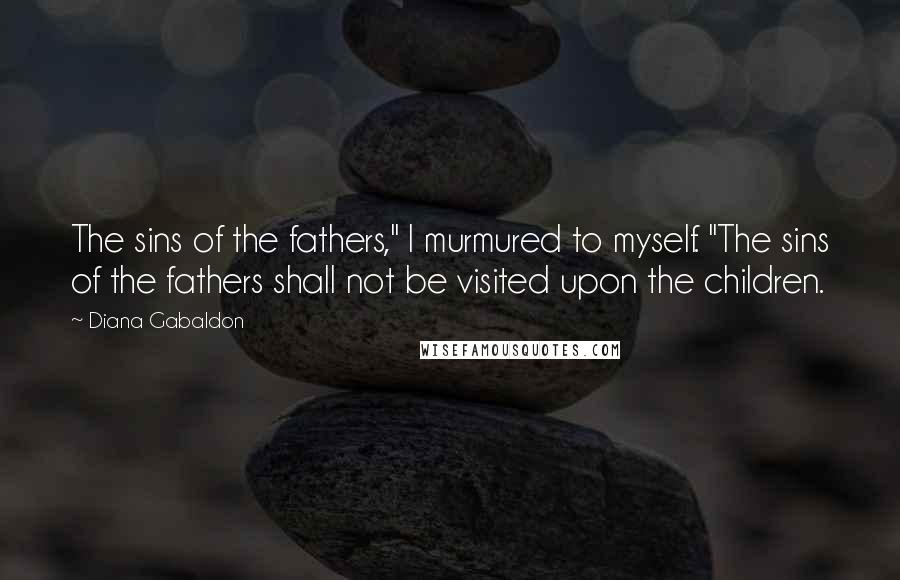 Diana Gabaldon Quotes: The sins of the fathers," I murmured to myself. "The sins of the fathers shall not be visited upon the children.
