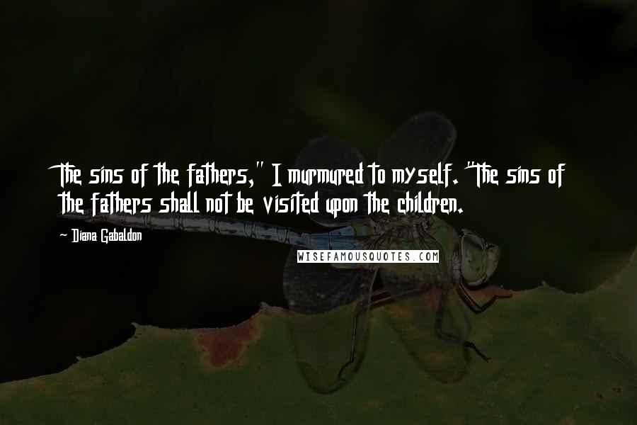 Diana Gabaldon Quotes: The sins of the fathers," I murmured to myself. "The sins of the fathers shall not be visited upon the children.