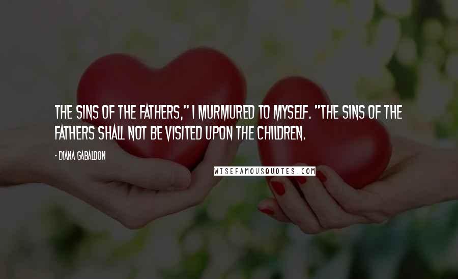 Diana Gabaldon Quotes: The sins of the fathers," I murmured to myself. "The sins of the fathers shall not be visited upon the children.