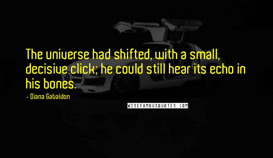 Diana Gabaldon Quotes: The universe had shifted, with a small, decisive click; he could still hear its echo in his bones.