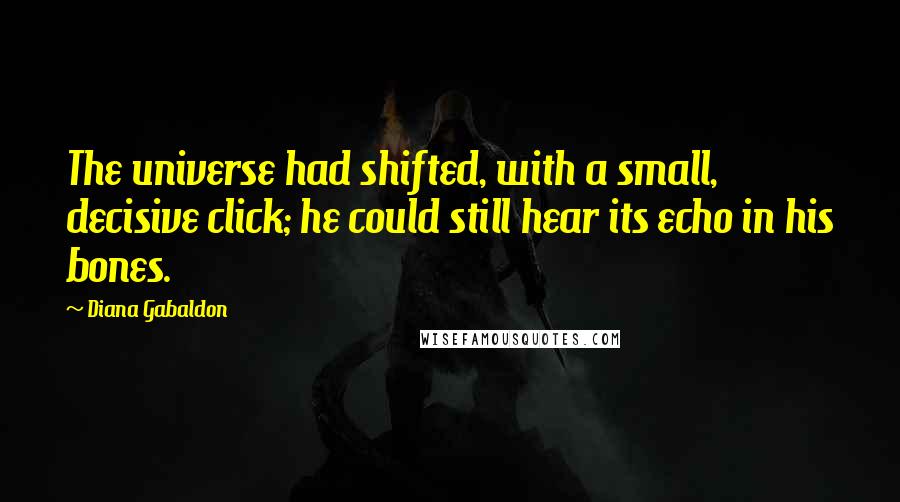 Diana Gabaldon Quotes: The universe had shifted, with a small, decisive click; he could still hear its echo in his bones.
