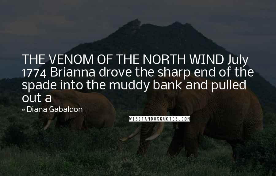 Diana Gabaldon Quotes: THE VENOM OF THE NORTH WIND July 1774 Brianna drove the sharp end of the spade into the muddy bank and pulled out a