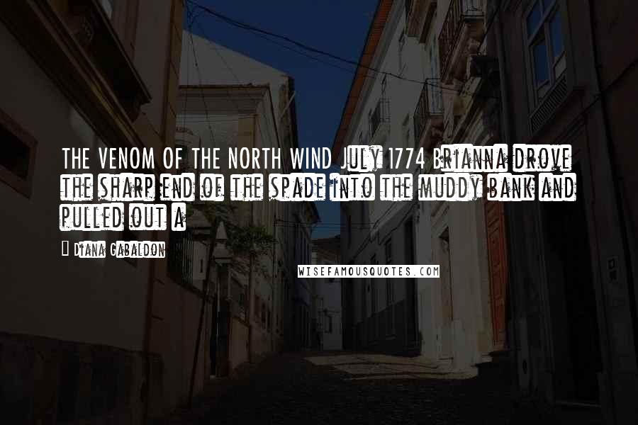 Diana Gabaldon Quotes: THE VENOM OF THE NORTH WIND July 1774 Brianna drove the sharp end of the spade into the muddy bank and pulled out a