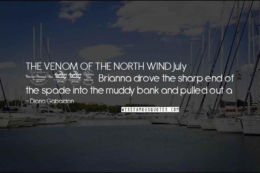 Diana Gabaldon Quotes: THE VENOM OF THE NORTH WIND July 1774 Brianna drove the sharp end of the spade into the muddy bank and pulled out a