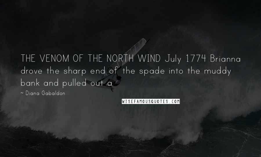 Diana Gabaldon Quotes: THE VENOM OF THE NORTH WIND July 1774 Brianna drove the sharp end of the spade into the muddy bank and pulled out a