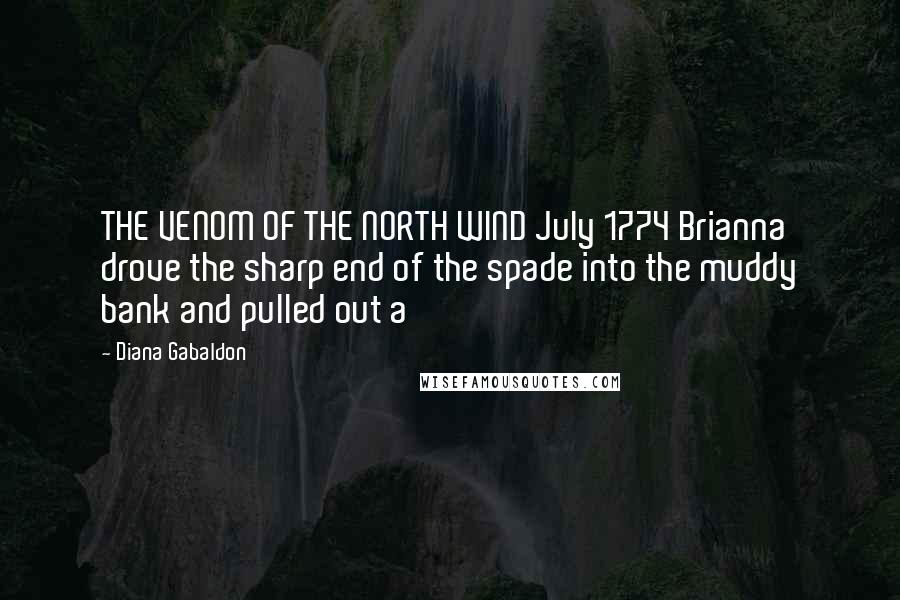 Diana Gabaldon Quotes: THE VENOM OF THE NORTH WIND July 1774 Brianna drove the sharp end of the spade into the muddy bank and pulled out a