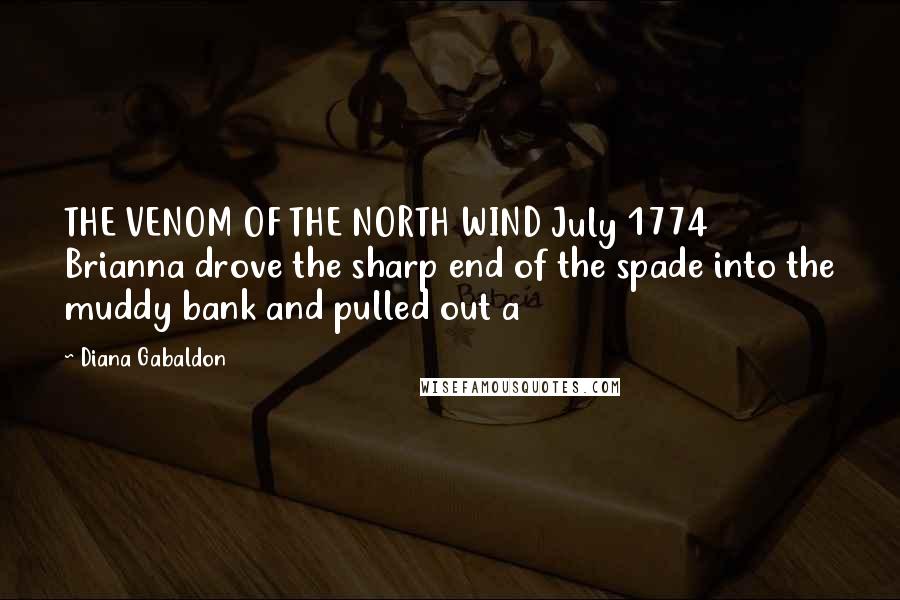 Diana Gabaldon Quotes: THE VENOM OF THE NORTH WIND July 1774 Brianna drove the sharp end of the spade into the muddy bank and pulled out a