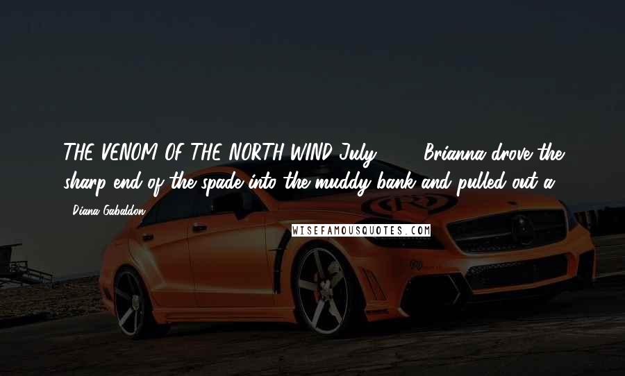 Diana Gabaldon Quotes: THE VENOM OF THE NORTH WIND July 1774 Brianna drove the sharp end of the spade into the muddy bank and pulled out a