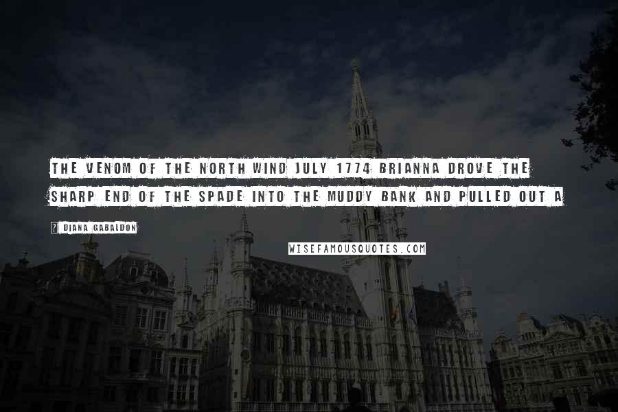 Diana Gabaldon Quotes: THE VENOM OF THE NORTH WIND July 1774 Brianna drove the sharp end of the spade into the muddy bank and pulled out a