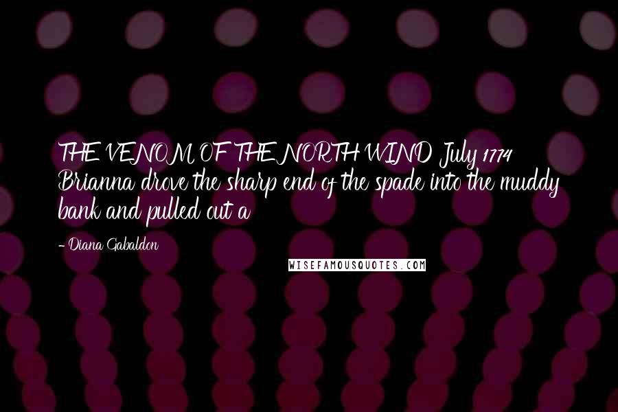 Diana Gabaldon Quotes: THE VENOM OF THE NORTH WIND July 1774 Brianna drove the sharp end of the spade into the muddy bank and pulled out a