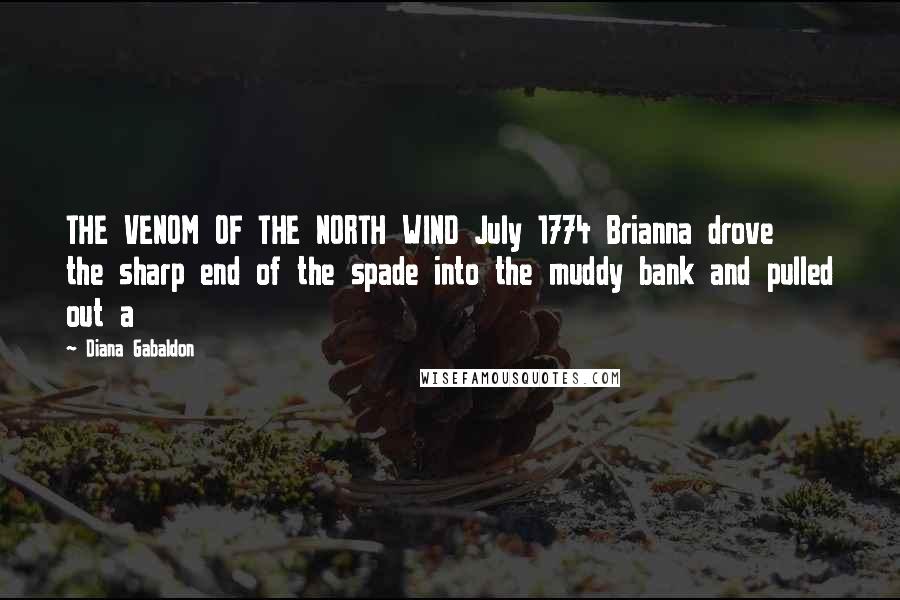 Diana Gabaldon Quotes: THE VENOM OF THE NORTH WIND July 1774 Brianna drove the sharp end of the spade into the muddy bank and pulled out a