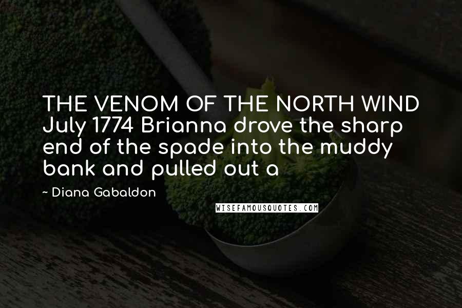 Diana Gabaldon Quotes: THE VENOM OF THE NORTH WIND July 1774 Brianna drove the sharp end of the spade into the muddy bank and pulled out a