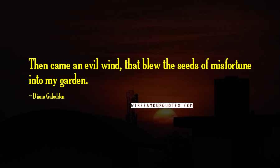Diana Gabaldon Quotes: Then came an evil wind, that blew the seeds of misfortune into my garden.