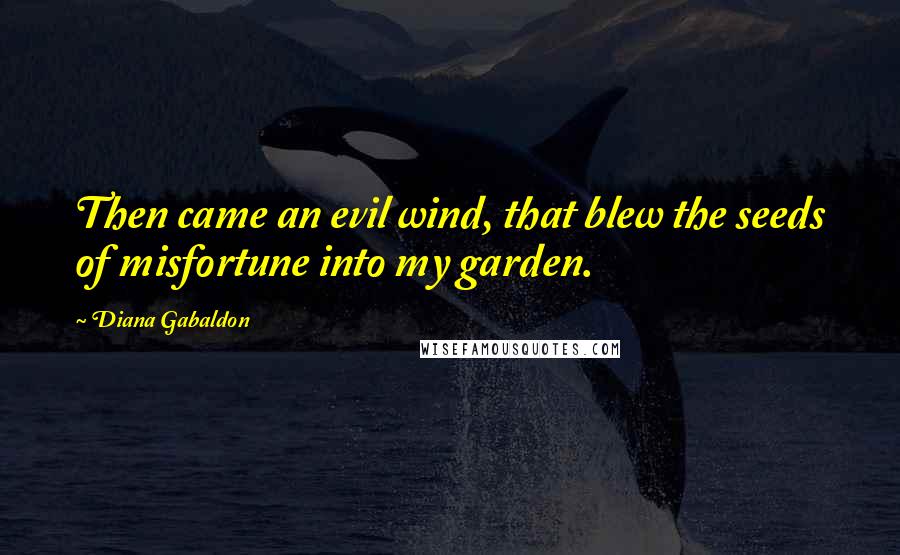 Diana Gabaldon Quotes: Then came an evil wind, that blew the seeds of misfortune into my garden.