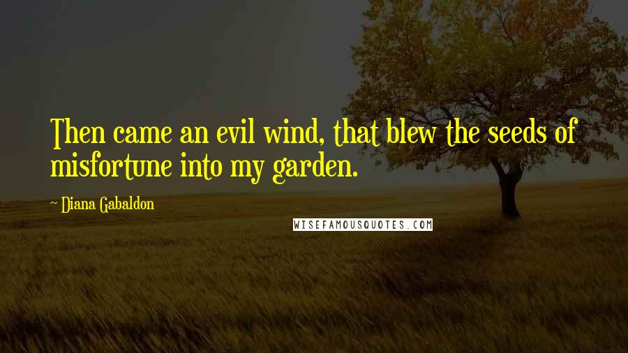 Diana Gabaldon Quotes: Then came an evil wind, that blew the seeds of misfortune into my garden.