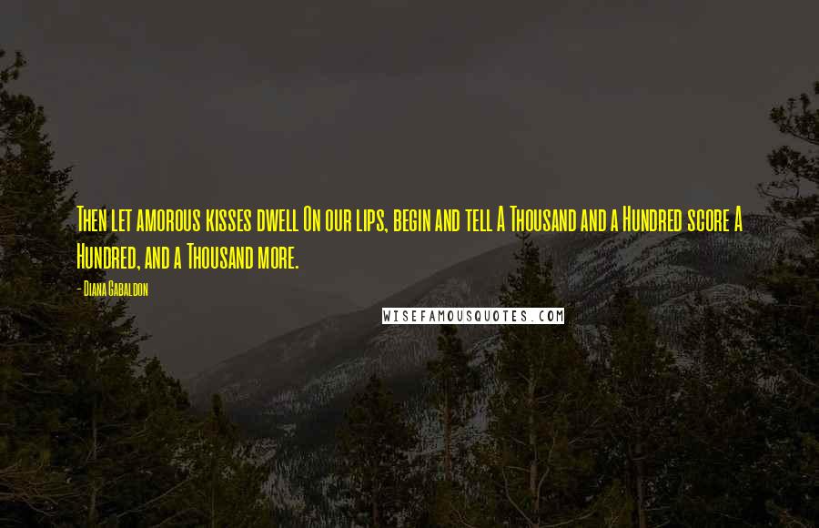 Diana Gabaldon Quotes: Then let amorous kisses dwell On our lips, begin and tell A Thousand and a Hundred score A Hundred, and a Thousand more.
