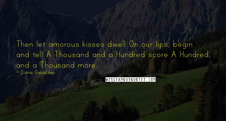 Diana Gabaldon Quotes: Then let amorous kisses dwell On our lips, begin and tell A Thousand and a Hundred score A Hundred, and a Thousand more.