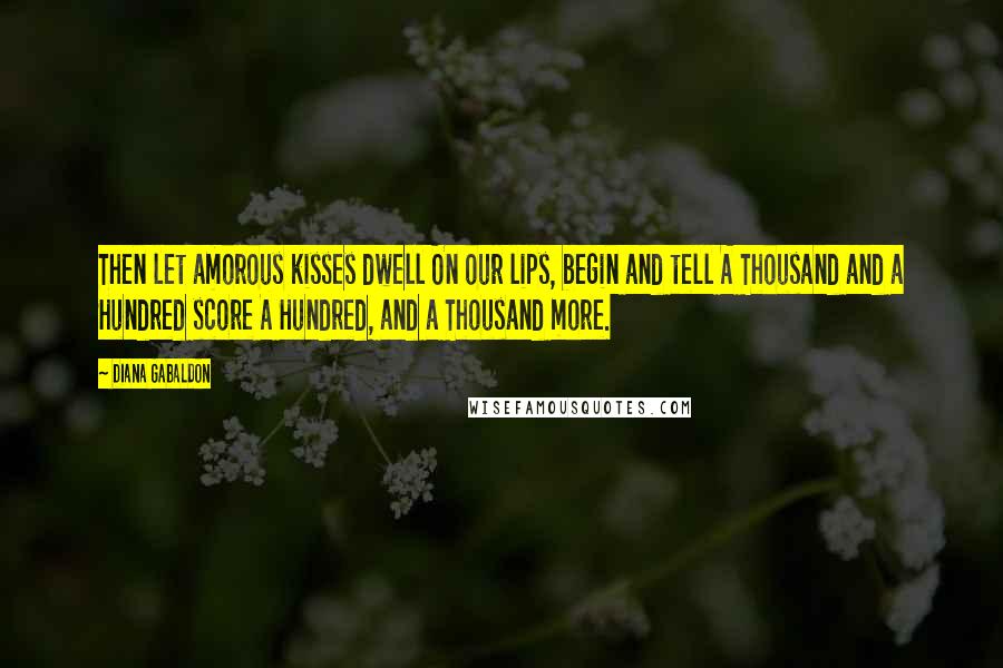 Diana Gabaldon Quotes: Then let amorous kisses dwell On our lips, begin and tell A Thousand and a Hundred score A Hundred, and a Thousand more.