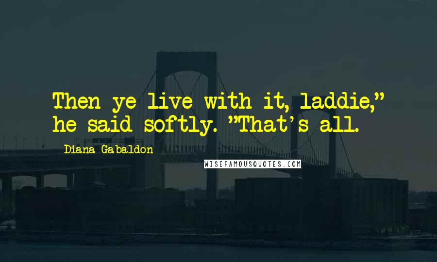 Diana Gabaldon Quotes: Then ye live with it, laddie," he said softly. "That's all.
