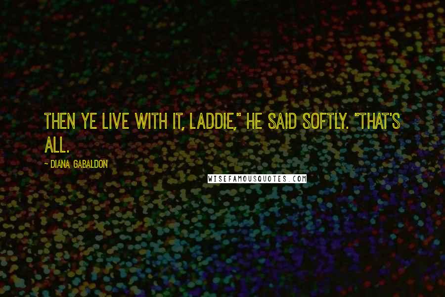 Diana Gabaldon Quotes: Then ye live with it, laddie," he said softly. "That's all.
