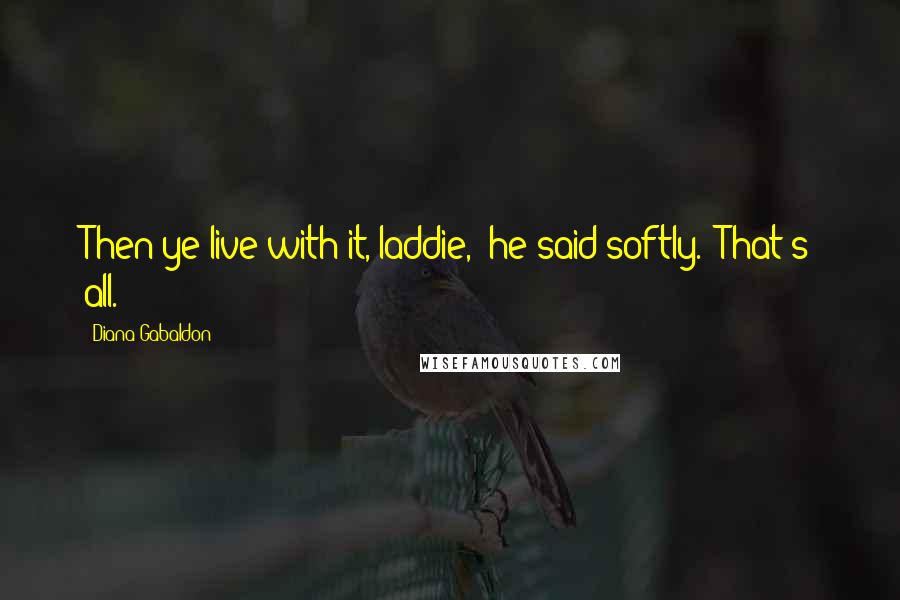 Diana Gabaldon Quotes: Then ye live with it, laddie," he said softly. "That's all.